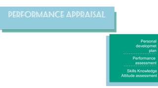 Performance appraisal

Personal
developmet
plan
Performance
assessment
Skills Knowledge
Attitude assessment

 