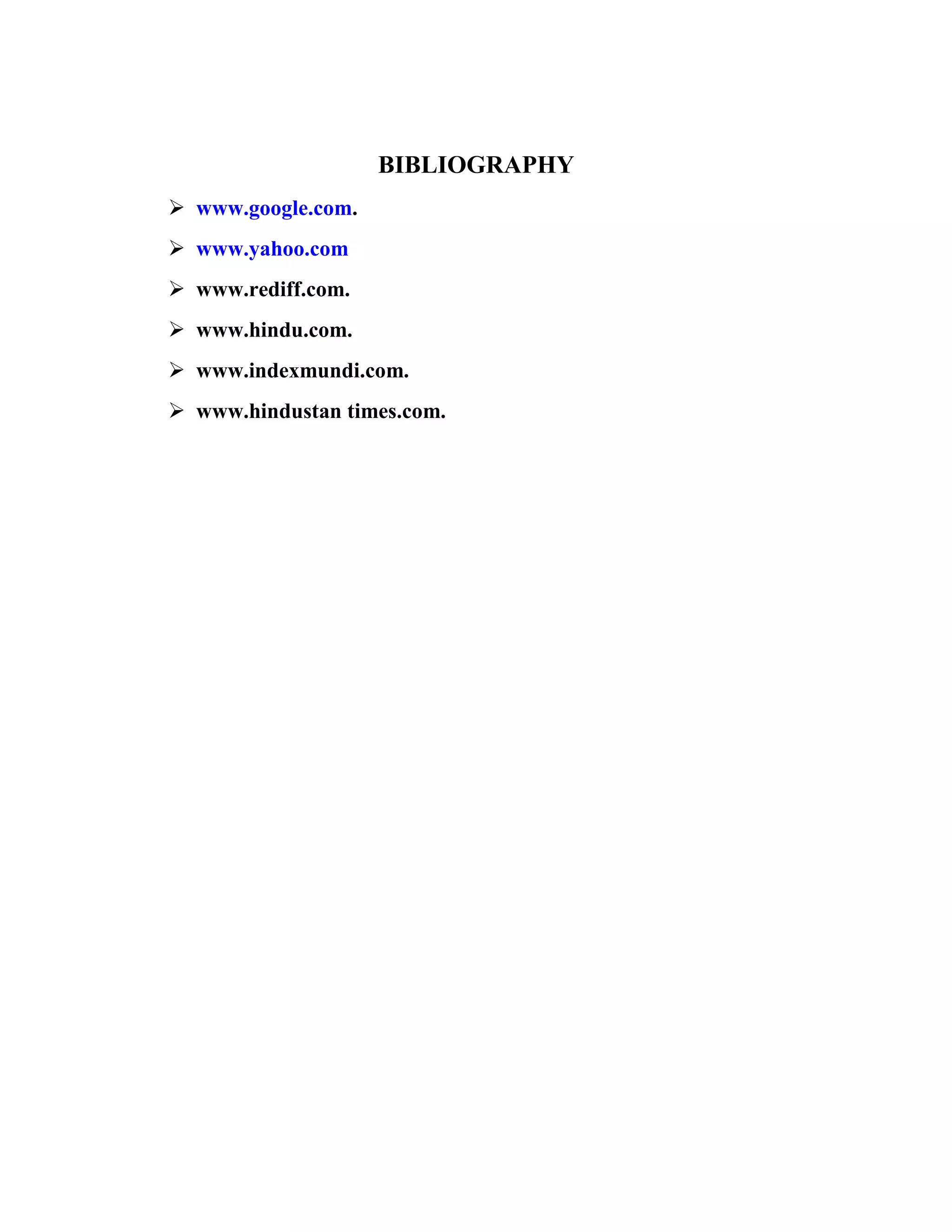 BIBLIOGRAPHY
 www.google.com.
 www.yahoo.com
 www.rediff.com.
 www.hindu.com.
 www.indexmundi.com.
 www.hindustan times.com.
 