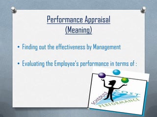Performance Appraisal
(Meaning)
• Finding out the effectiveness by Management
• Evaluating the Employee’s performance in terms of :
 