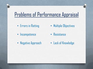 Problems of Performance Appraisal
• Errors in Ratting
• Incompetence
• Negative Approach
• Multiple Objectives
• Resistance
• Lack of Knowledge
 