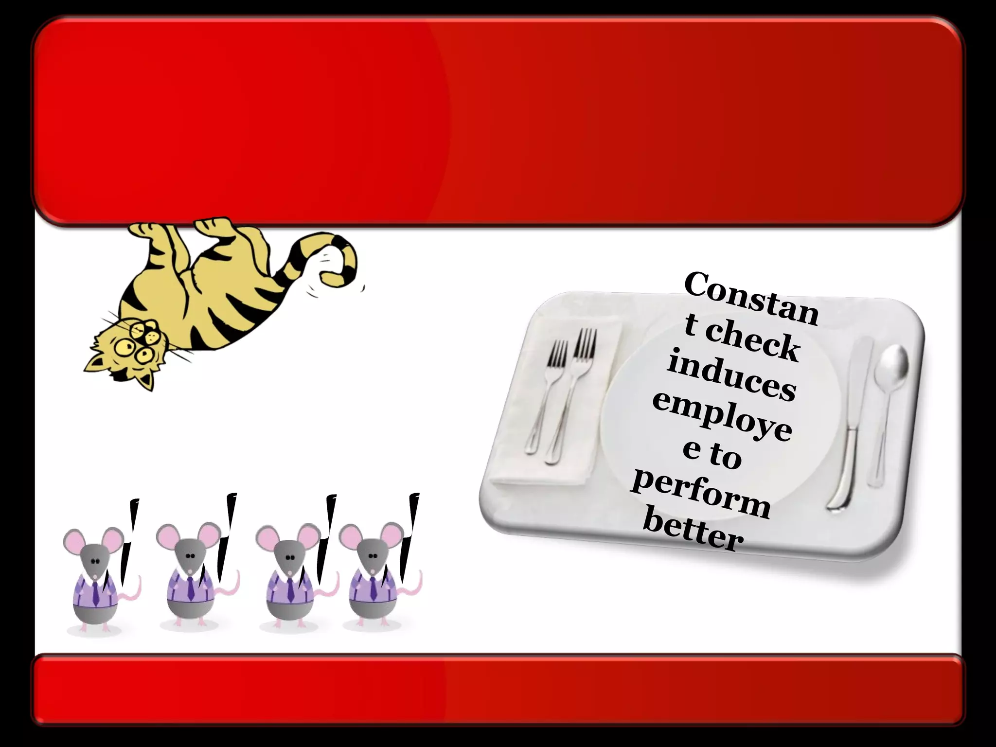 Constant checkinducesemploye
e to
perform
better
 