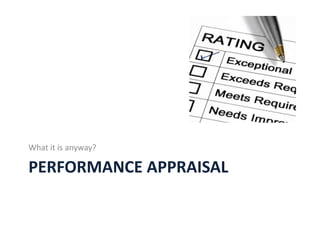 PERFORMANCE APPRAISAL
What it is anyway?
 