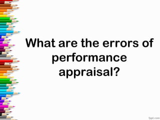 What are the errors of
performance
appraisal?
 