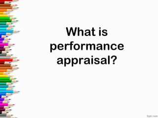 What is
performance
appraisal?
 