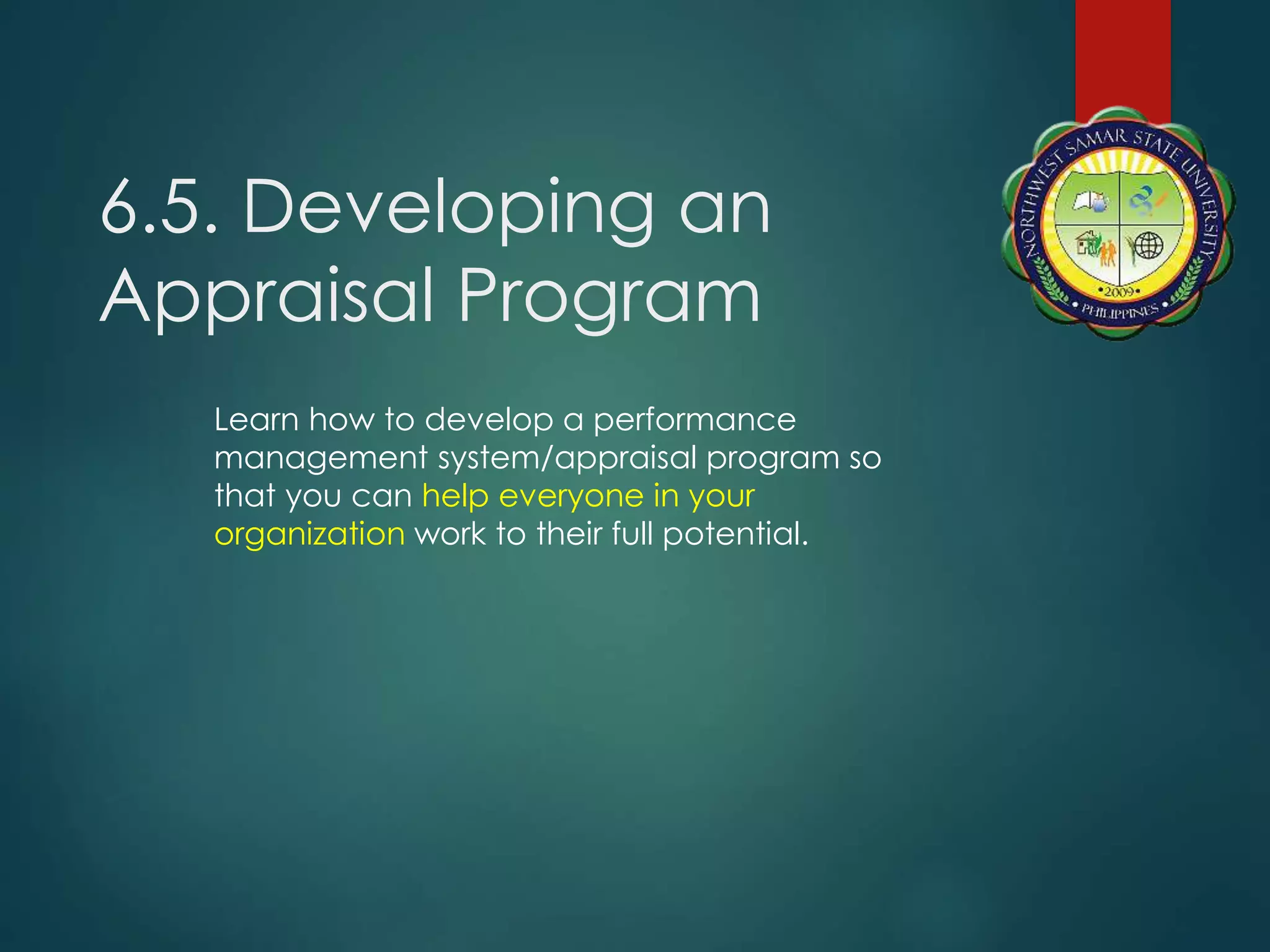 6.5. Developing an
Appraisal Program
Learn how to develop a performance
management system/appraisal program so
that you can help everyone in your
organization work to their full potential.
 