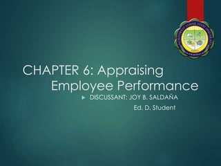 CHAPTER 6: Appraising
Employee Performance
 DISCUSSANT: JOY B. SALDAŇA
Ed. D. Student
 
