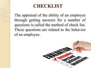 CHECKLIST
The appraisal of the ability of an employee
through getting answers for a number of
questions is called the method of check list.
These questions are related to the behavior
of an employee.
 