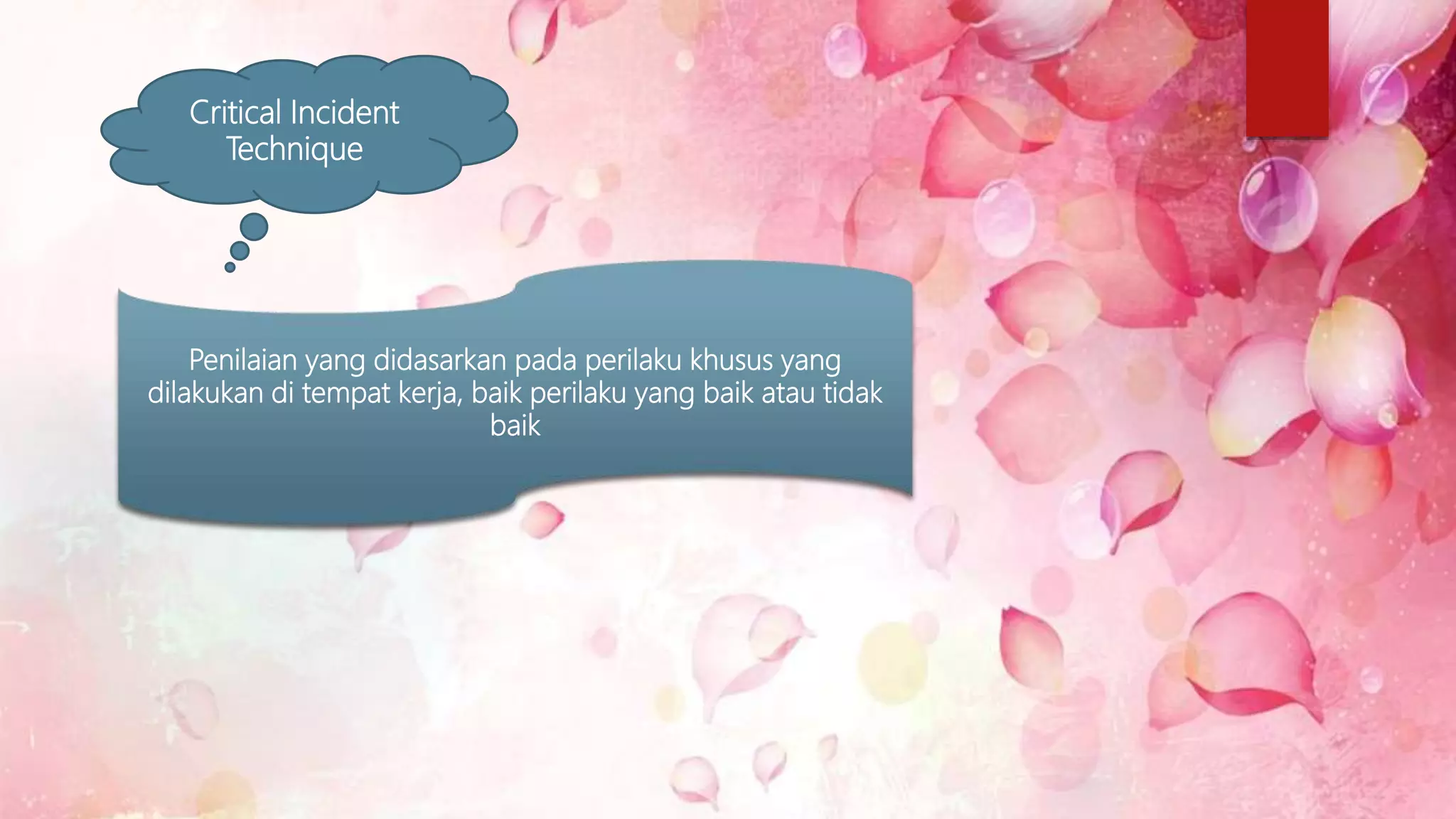 Critical Incident
Technique
Penilaian yang didasarkan pada perilaku khusus yang
dilakukan di tempat kerja, baik perilaku yang baik atau tidak
baik
 