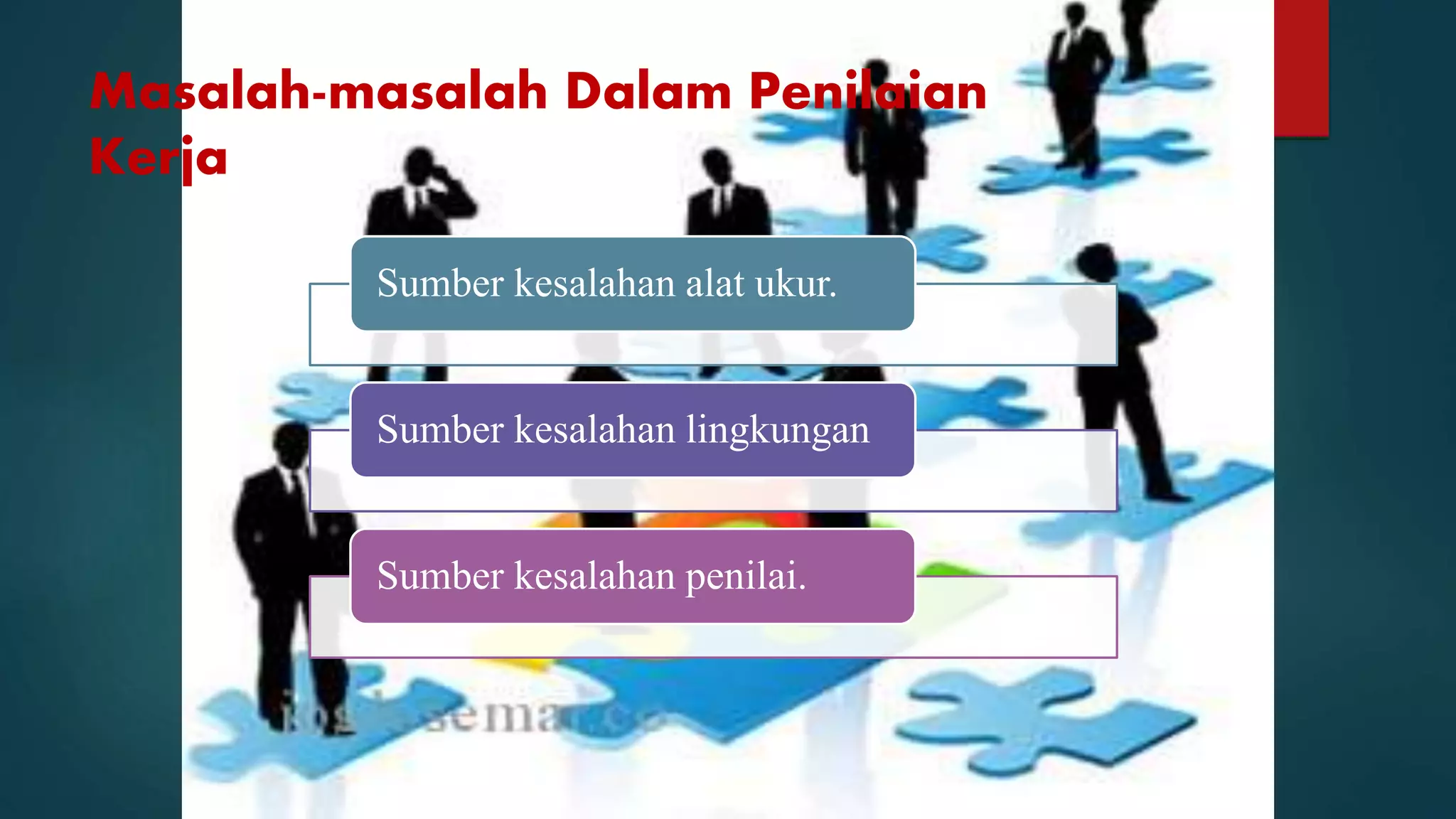 Masalah-masalah Dalam Penilaian
Kerja
Sumber kesalahan alat ukur.
Sumber kesalahan lingkungan
Sumber kesalahan penilai.
 