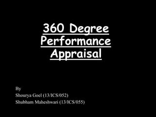 360 Degree
Performance
Appraisal
By
Shourya Goel (13/ICS/052)
Shubham Maheshwari (13/ICS/055)
 
