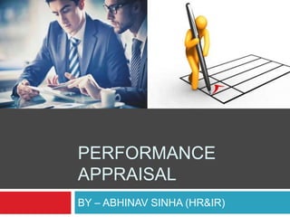 PERFORMANCE
APPRAISAL
BY – ABHINAV SINHA (HR&IR)
 