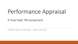 Performance Appraisal
A 'love-hate' HR component
YONDER MUSIC SDN BHD – 20TH JAN 2017
 