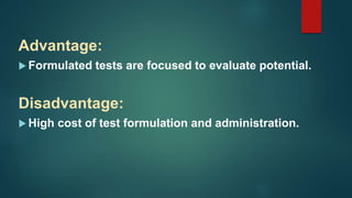Advantage:
 Formulated tests are focused to evaluate potential.
Disadvantage:
 High cost of test formulation and administration.
 