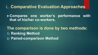 L. Comparative Evaluation Approaches
Compares one worker’s performance with
that of his/her co-workers.
The comparison is done by two methods:
1) Ranking Method
2) Paired-comparison Method
 