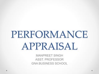 PERFORMANCE
APPRAISAL
MANPREET SINGH
ASST. PROFESSOR
GNA BUSINESS SCHOOL
 