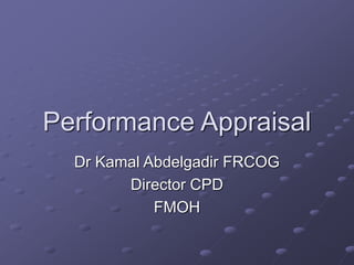 Performance Appraisal
Dr Kamal Abdelgadir FRCOG
Director CPD
FMOH
 