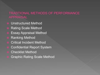 Unstructured Method
 Rating Scale Method
 Essay Appraisal Method
 Ranking Method
 Critical Incident Method
 Confidential Report System
 Checklist Method
 Graphic Rating Scale Method
 