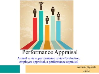 Performance Appraisal
Annual review, performance review/evaluation,
employee appraisal, a performance appraisal
Nirmala Roberts
India
 