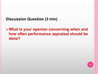 Discussion Question (3 min)
 What is your openion concerning when and
how often performance appraisal should be
done?
32
 