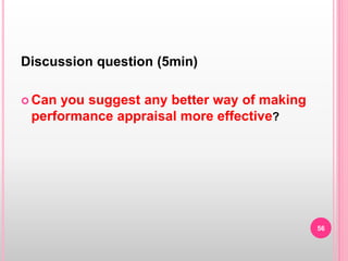 Discussion question (5min)
 Can you suggest any better way of making
performance appraisal more effective?
56
 