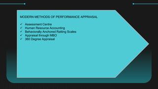 MODERN METHODS OF PERFORMANCE APPRAISAL
? Assessment Centre
? Human Resource Accounting
? Behaviorally Anchored Ratting Scales
? Appraisal through MBO
? 360 Degree Appraisal
 
