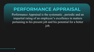 PERFORMANCE APPRAISAL
Performance Appraisal is the systematic , periodic and an
impartial rating of an employees excellence in matters
pertaining to his present job and his potential for a better
job.
 