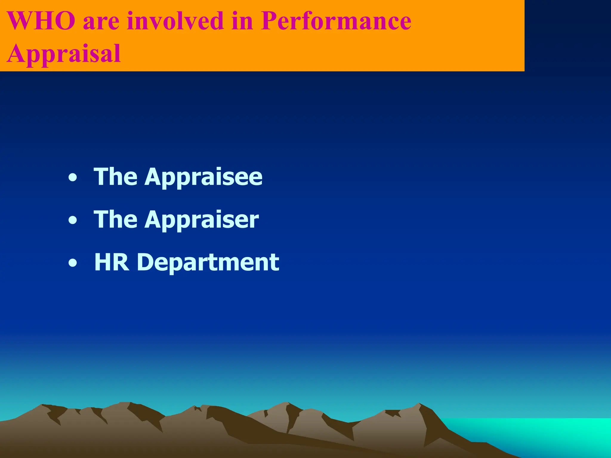 • The Appraisee
• The Appraiser
• HR Department
WHO are involved in Performance
Appraisal
 