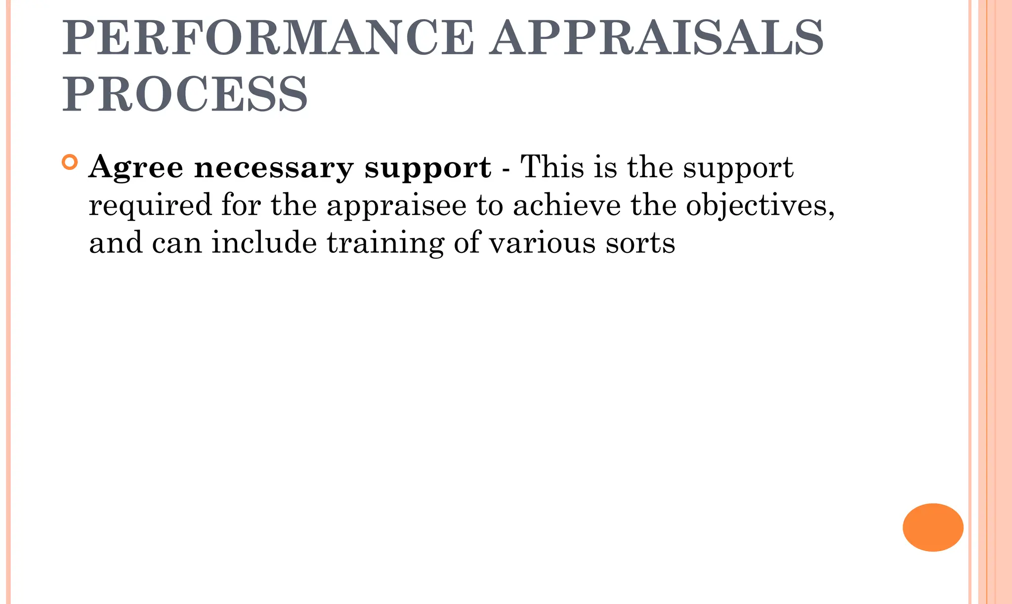 PERFORMANCE APPRAISALS
PROCESS
 Agree necessary support - This is the support
required for the appraisee to achieve the objectives,
and can include training of various sorts
 