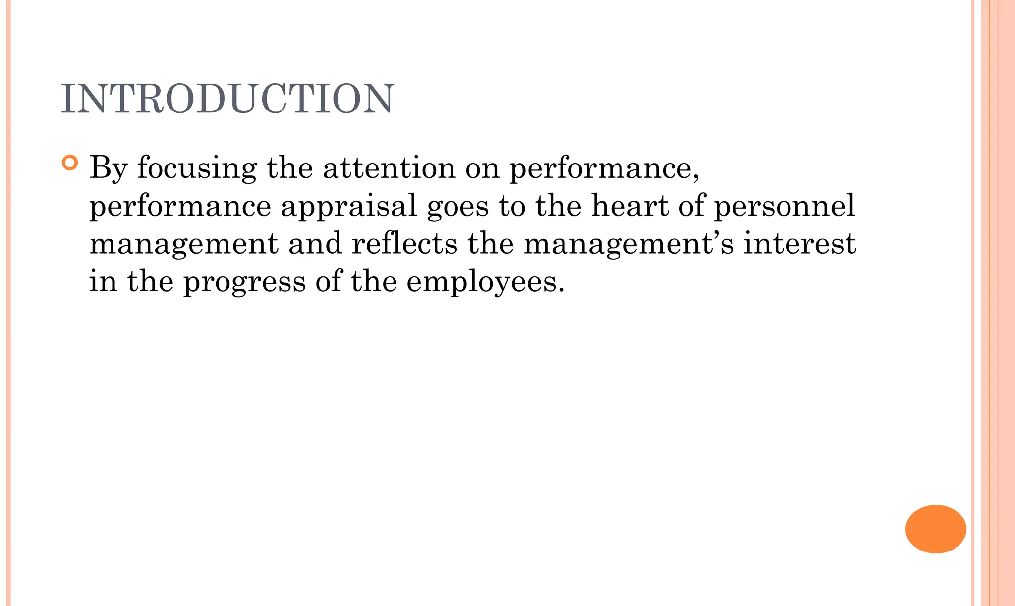 INTRODUCTION
 By focusing the attention on performance,
performance appraisal goes to the heart of personnel
management and reflects the management’s interest
in the progress of the employees.
 