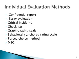     Confidential report
    Essay evaluation
   Critical incidents
   Checklists
   Graphic rating scale
   Behaviorally anchored rating scale
   Forced choice method
   MBO.



                                         22
 