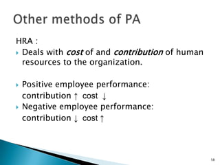 HRA :
 Deals with cost of and contribution of human
  resources to the organization.

   Positive employee performance:
    contribution ↑ cost ↓
   Negative employee performance:
    contribution ↓ cost ↑



                                                 58
 