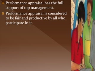  Performance appraisal has the full
support of top management.
 Performance appraisal is considered
to be fair and productive by all who
participate in it.
 