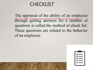 CHECKLIST
The appraisal of the ability of an employee
through getting answers for a number of
questions is called the method of check list.
These questions are related to the behavior
of an employee.
 