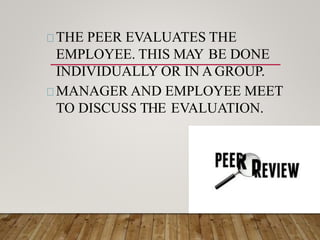 THE PEER EVALUATES THE
EMPLOYEE. THIS MAY BE DONE
INDIVIDUALLY OR IN A GROUP.
MANAGER AND EMPLOYEE MEET
TO DISCUSS THE EVALUATION.
 