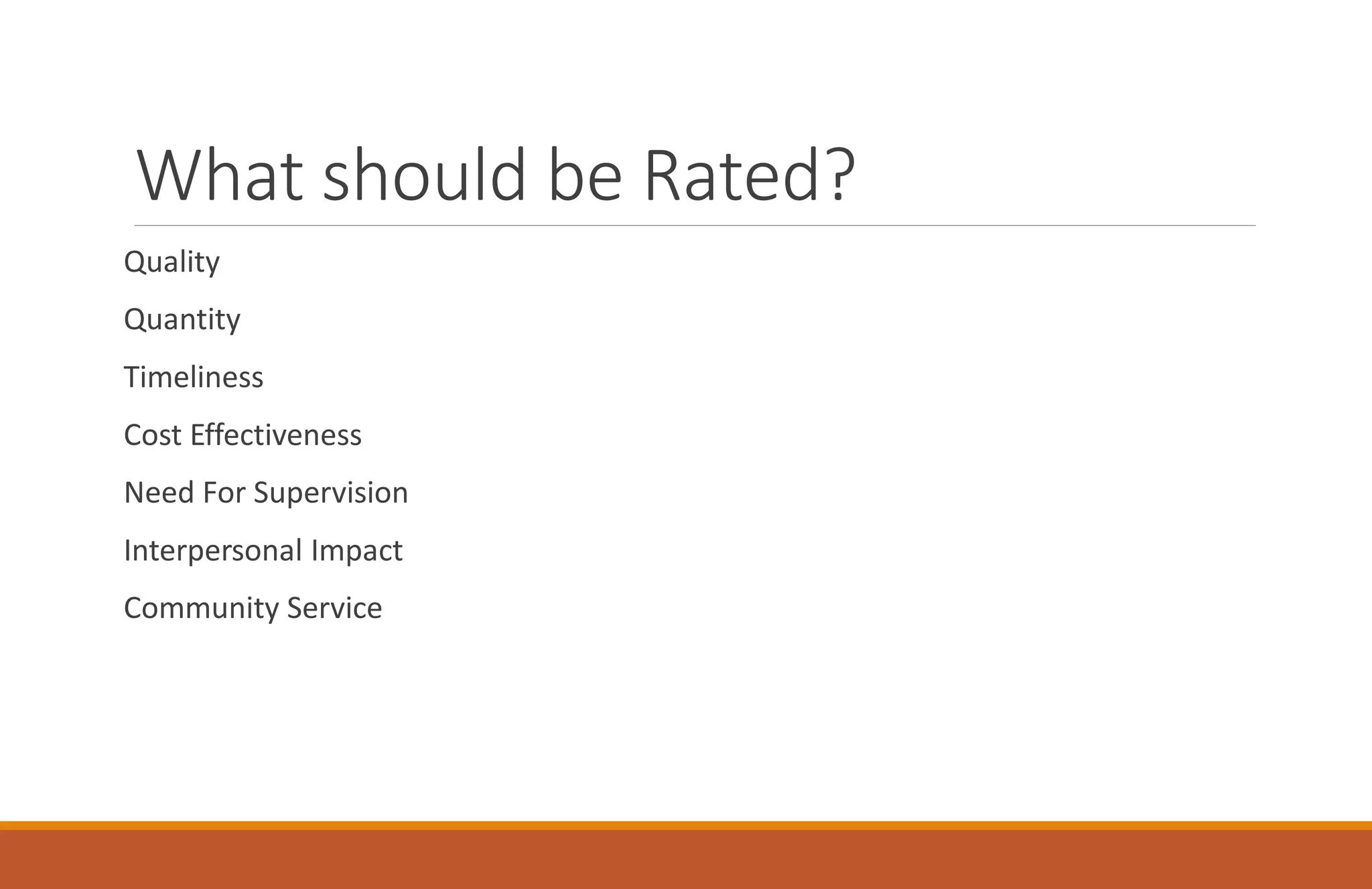 What should be Rated?
Quality
Quantity
Timeliness
Cost Effectiveness
Need For Supervision
Interpersonal Impact
Community Service
 