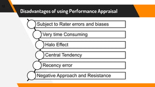 12
Disadvantages of using Performance Appraisal
Subject to Rater errors and biases
Very time Consuming
Halo Effect
Central Tendency
Recency error
Negative Approach and Resistance
 
