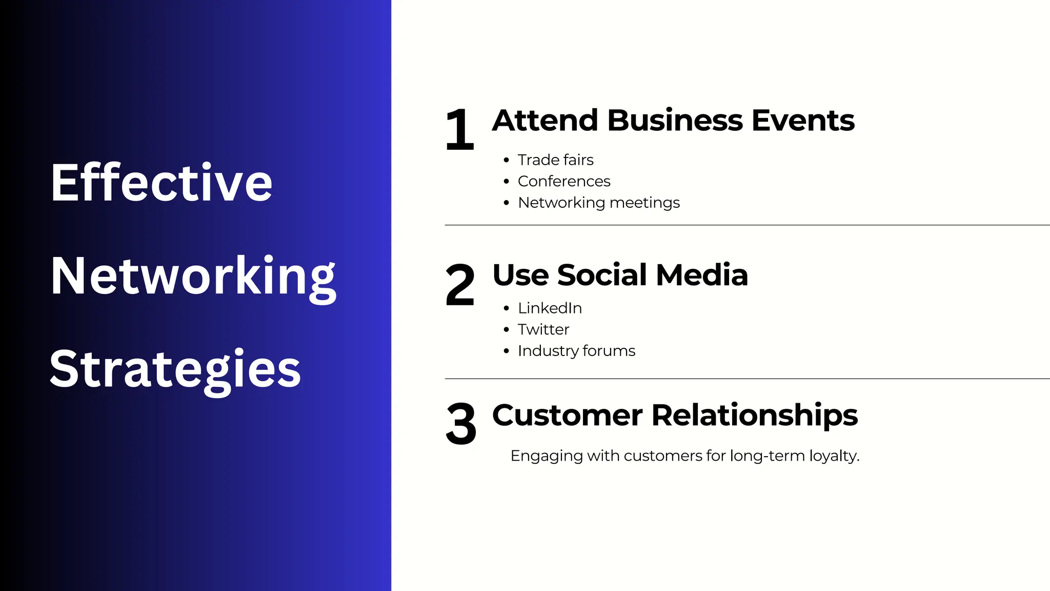 Effective
Networking
Strategies
1
2
3
Trade fairs
Conferences
Networking meetings
Attend Business Events
LinkedIn
Twitter
Industry forums
Use Social Media
Engaging with customers for long-term loyalty.
Customer Relationships
 