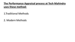 The Performance Appraisal process at Tech Mahindra
uses these method:
1.Traditional Methods
2. Modern Methods
 