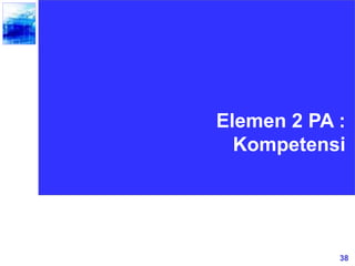 38
Elemen 2 PA :
Kompetensi
 
