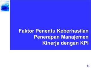 54
Faktor Penentu Keberhasilan
Penerapan Manajemen
Kinerja dengan KPI
 