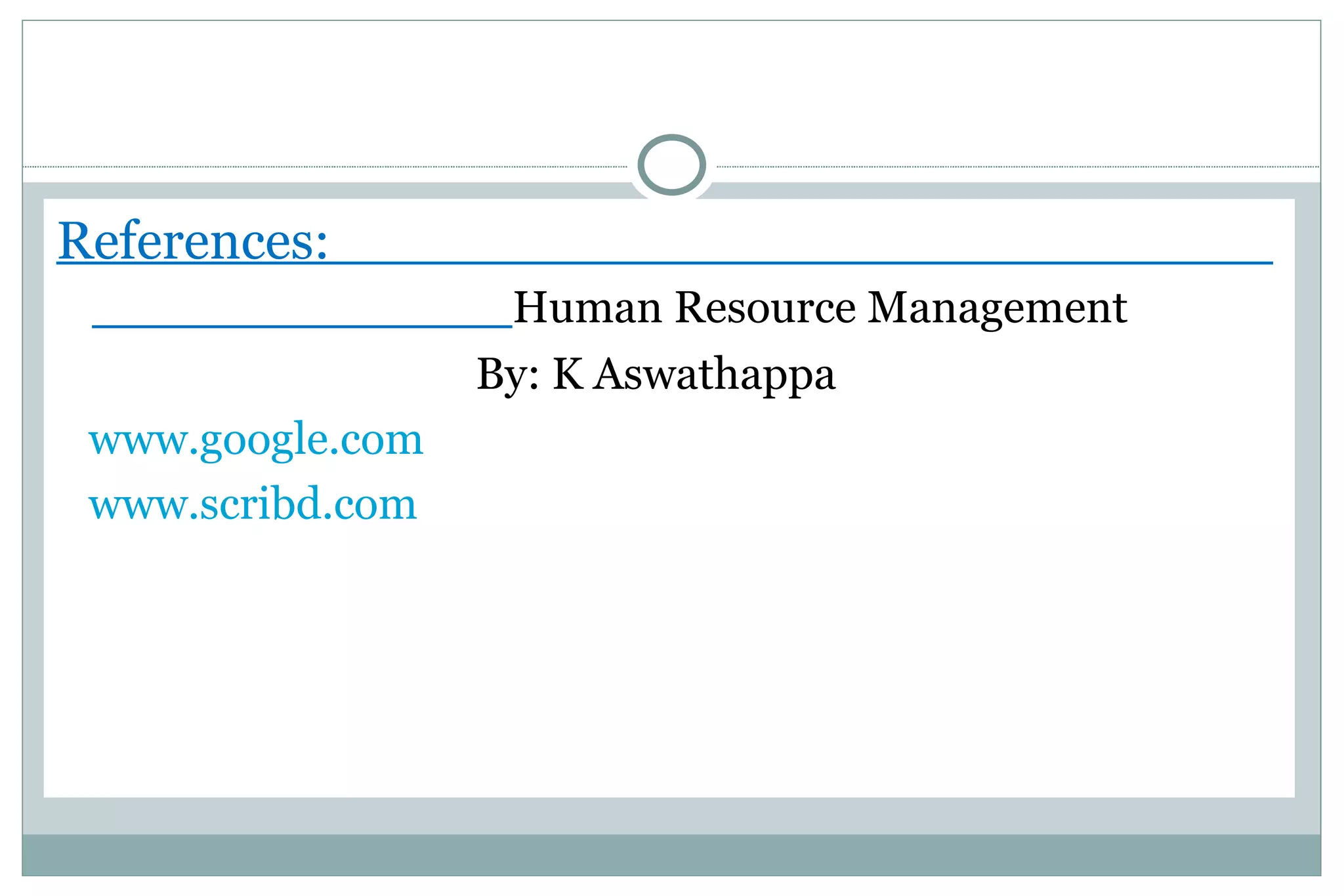 References:
                   Human Resource Management
                  By: K Aswathappa
 www.google.com
 www.scribd.com
 