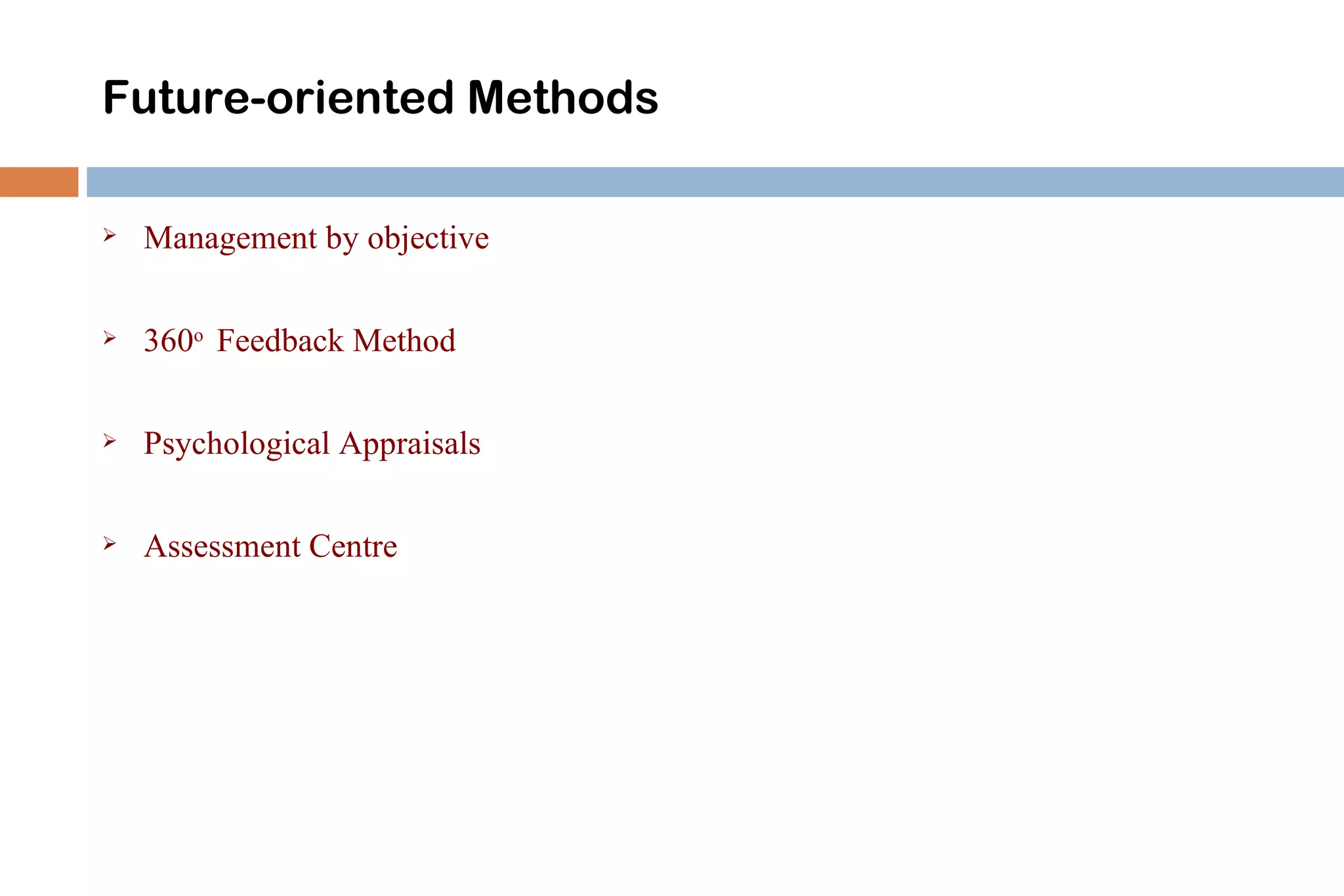 Future-oriented Methods

   Management by objective

   360o Feedback Method

   Psychological Appraisals

   Assessment Centre
 