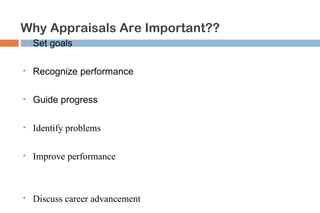 Why Appraisals Are Important??
   Set goals
        Set goals
   Recognize performance
        Recognize performance

       Guide progress
   Guide progress
        Identify problems
   Identify problems
        Improve performance

   Improve performance
        Discuss career advancement



   Discuss career advancement
 