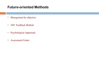 Future-oriented Methods

   Management by objective

   360o Feedback Method

   Psychological Appraisals

   Assessment Centre
 