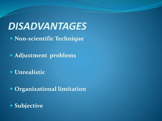 DISADVANTAGES
 Non-scientific Technique
 Adjustment problems
 Unrealistic
 Organizational limitation
 Subjective
 