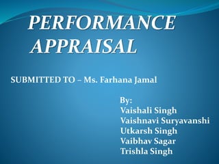 PERFORMANCE
APPRAISAL
SUBMITTED TO – Ms. Farhana Jamal
By:
Vaishali Singh
Vaishnavi Suryavanshi
Utkarsh Singh
Vaibhav Sagar
Trishla Singh
 