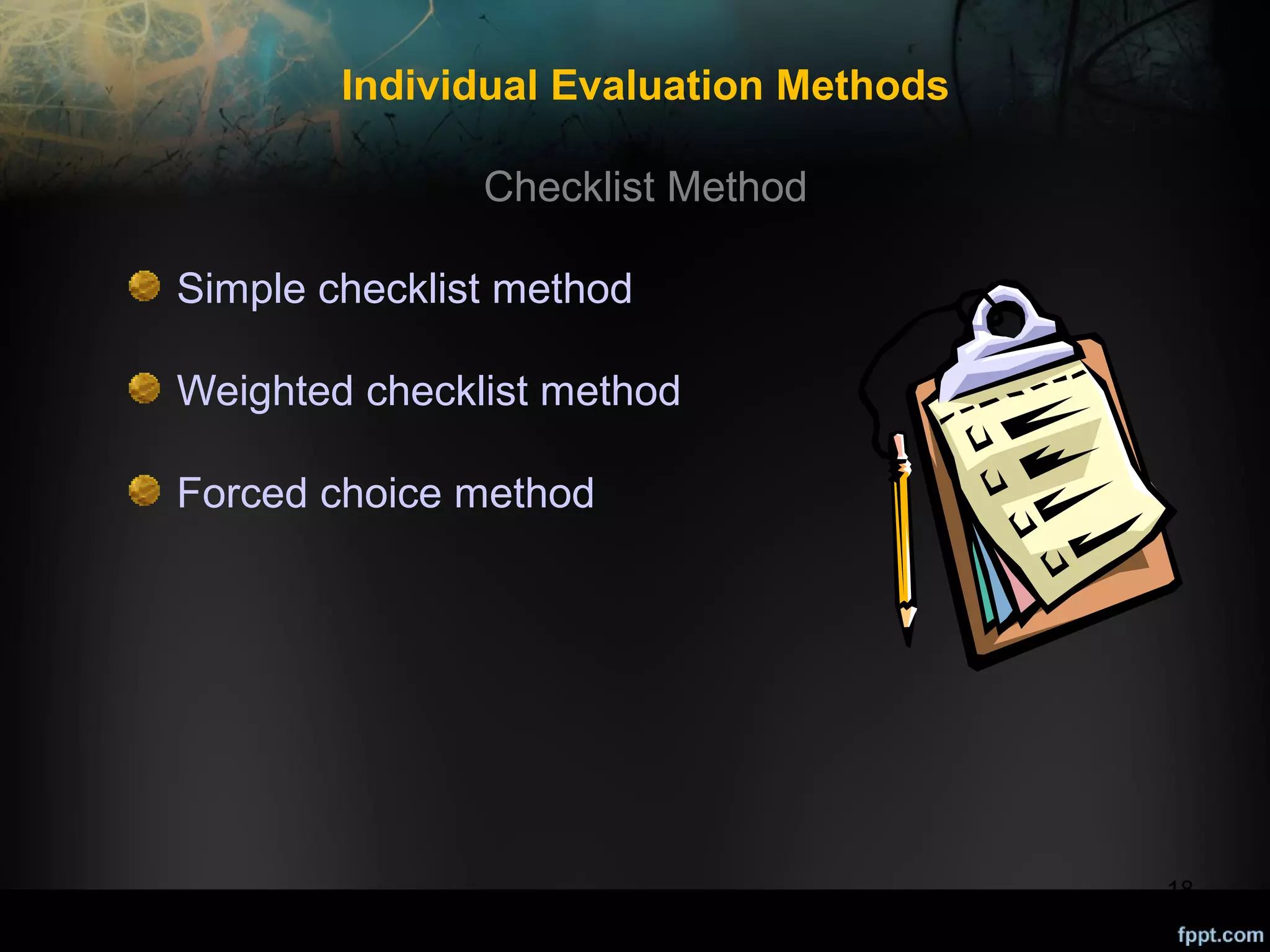 Individual Evaluation Methods
Checklist Method
Simple checklist method
Weighted checklist method
Forced choice method

18

 