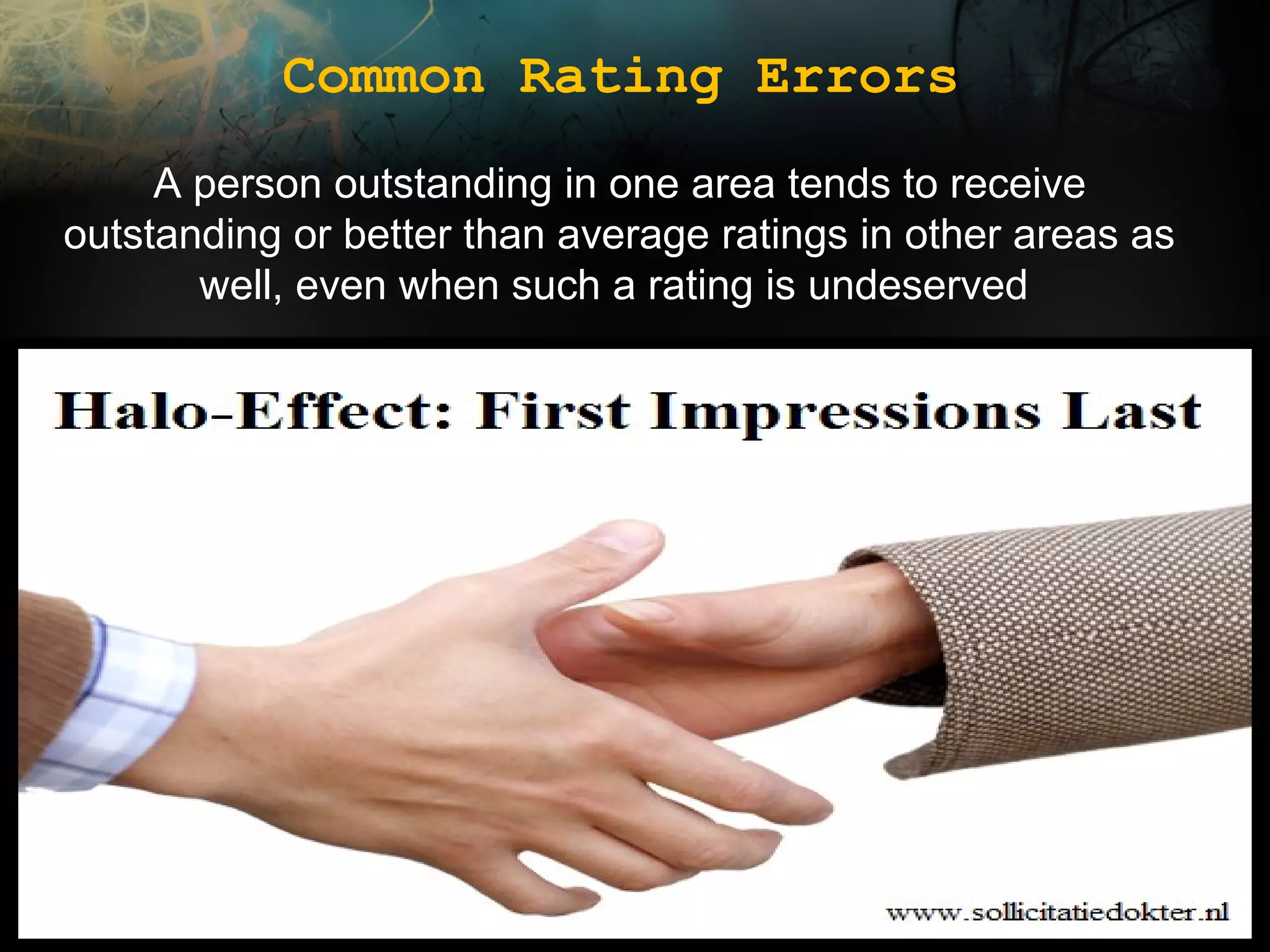 Common Rating Errors
A person outstanding in one area tends to receive
outstanding or better than average ratings in other areas as
well, even when such a rating is undeserved

 