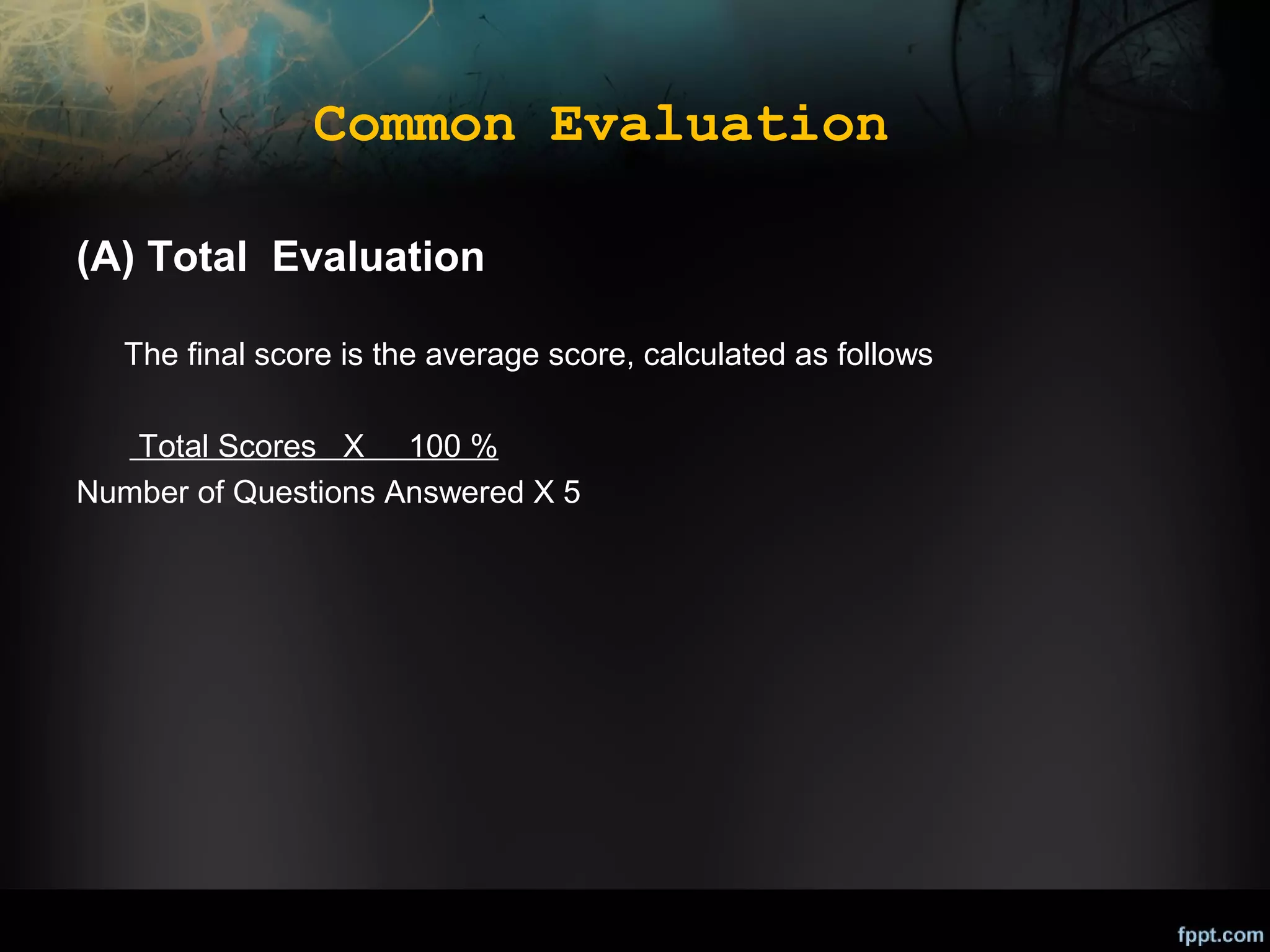 Common Evaluation
(A) Total Evaluation
The final score is the average score, calculated as follows
Total Scores X 100 %
Number of Questions Answered X 5

 