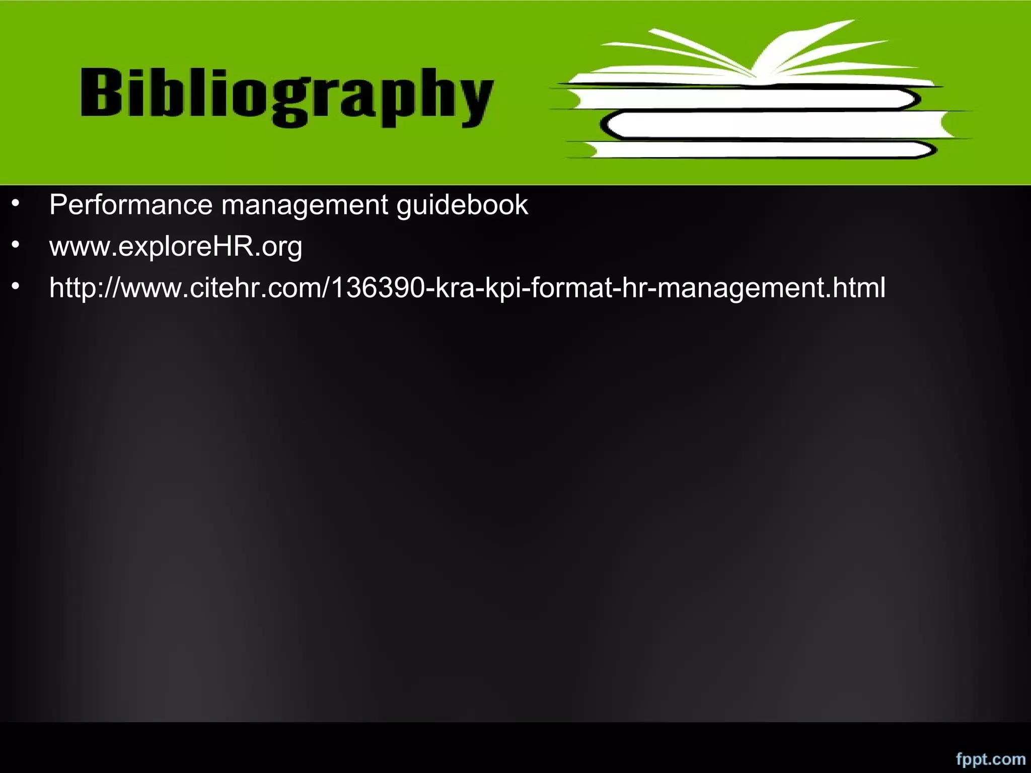 •
•
•

Performance management guidebook
www.exploreHR.org
http://www.citehr.com/136390-kra-kpi-format-hr-management.html

 